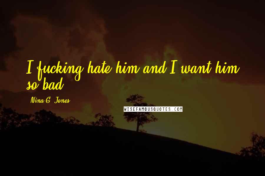 Nina G. Jones Quotes: I fucking hate him and I want him so bad.