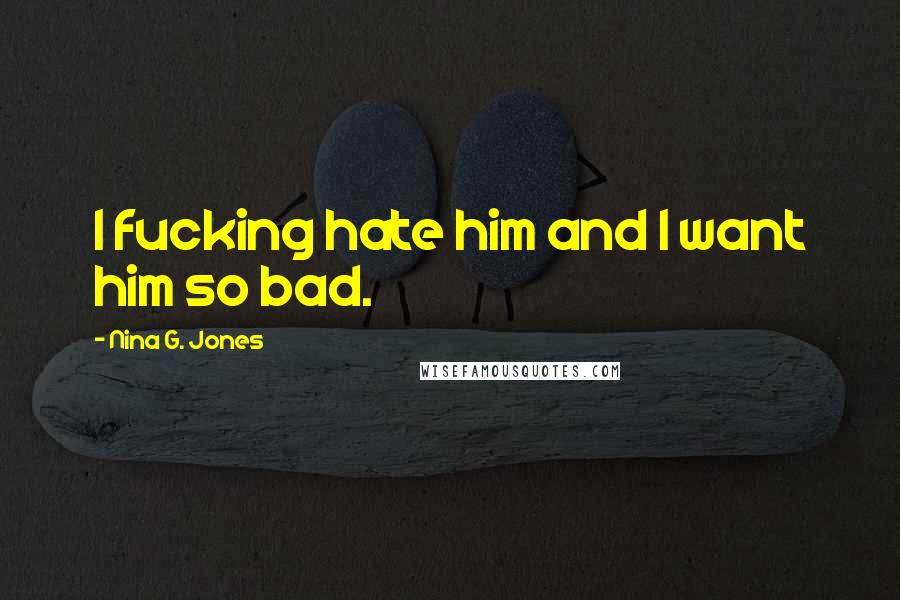 Nina G. Jones Quotes: I fucking hate him and I want him so bad.