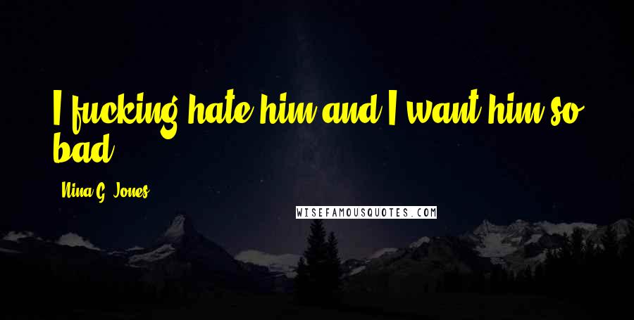 Nina G. Jones Quotes: I fucking hate him and I want him so bad.