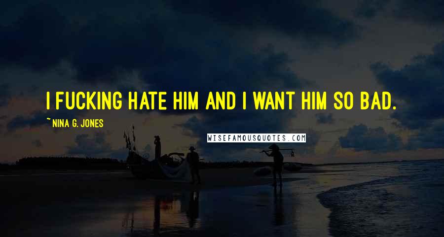 Nina G. Jones Quotes: I fucking hate him and I want him so bad.