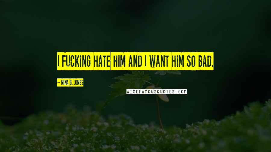 Nina G. Jones Quotes: I fucking hate him and I want him so bad.