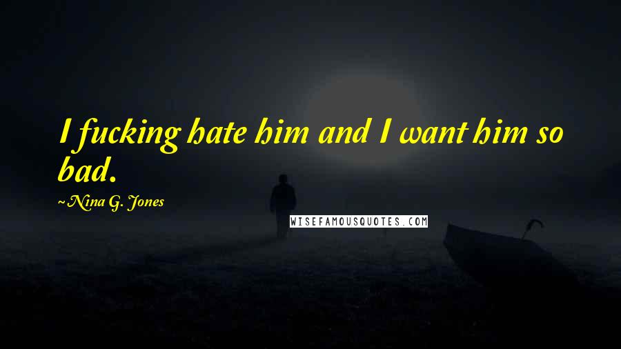 Nina G. Jones Quotes: I fucking hate him and I want him so bad.