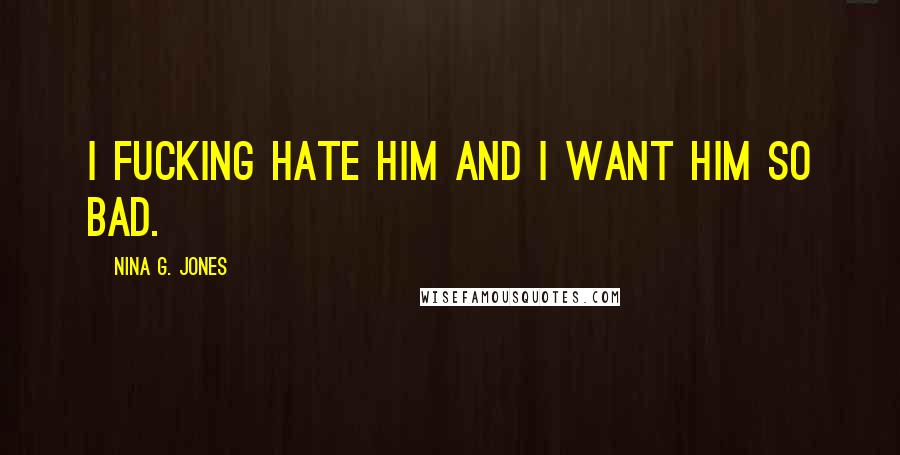 Nina G. Jones Quotes: I fucking hate him and I want him so bad.