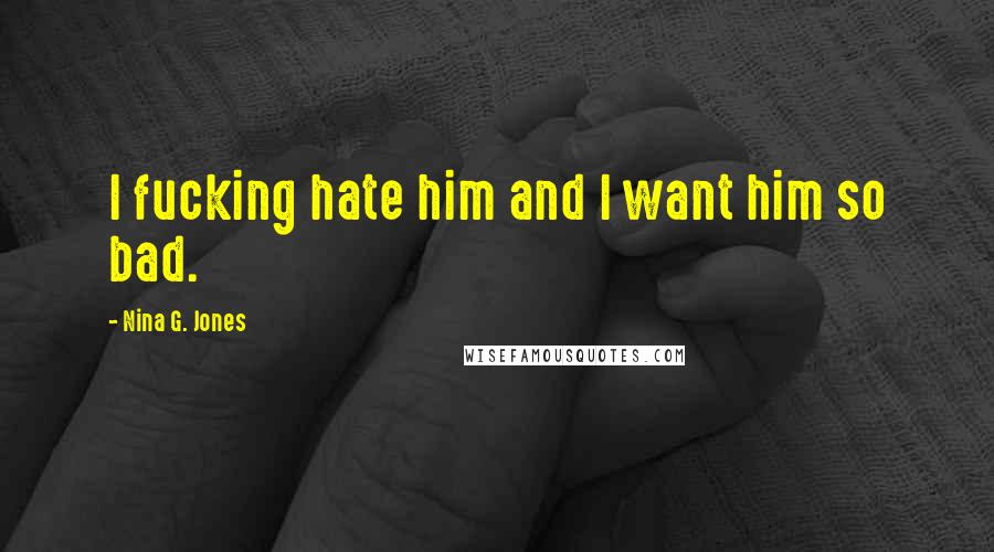 Nina G. Jones Quotes: I fucking hate him and I want him so bad.