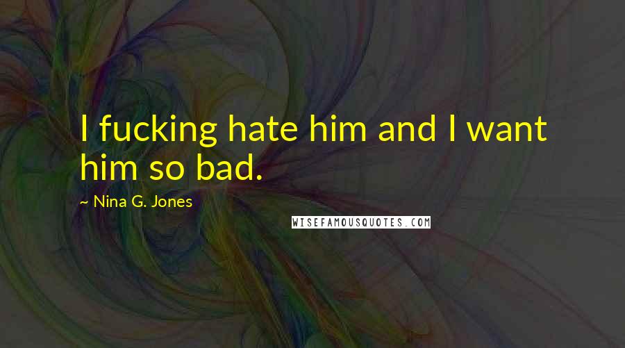 Nina G. Jones Quotes: I fucking hate him and I want him so bad.