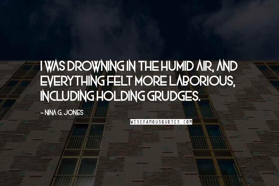 Nina G. Jones Quotes: I was drowning in the humid air, and everything felt more laborious, including holding grudges.