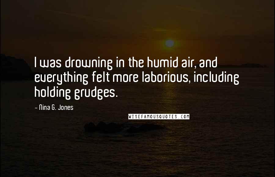 Nina G. Jones Quotes: I was drowning in the humid air, and everything felt more laborious, including holding grudges.