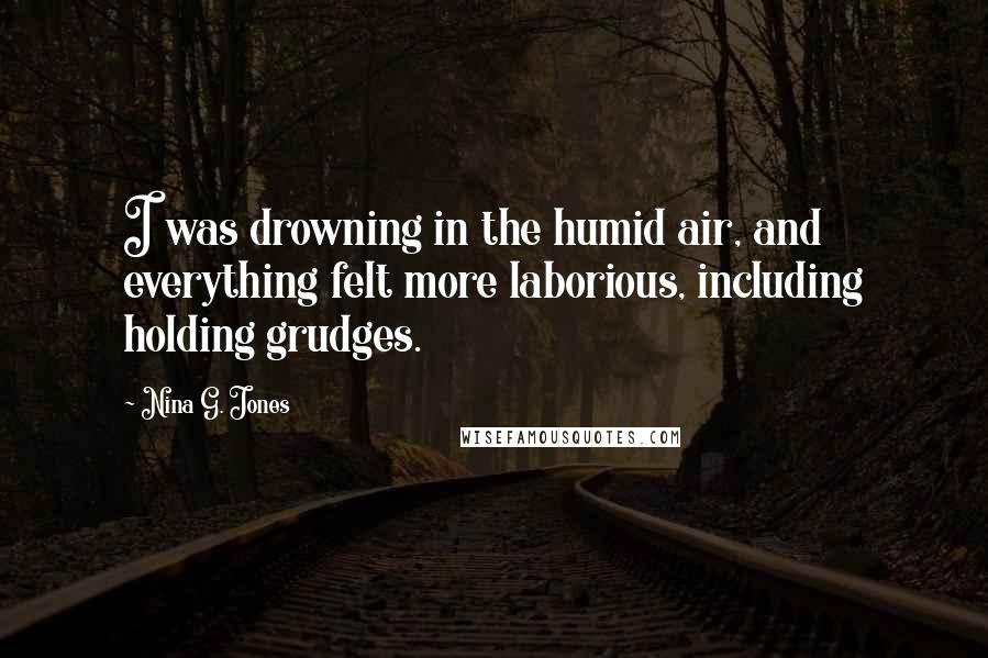 Nina G. Jones Quotes: I was drowning in the humid air, and everything felt more laborious, including holding grudges.