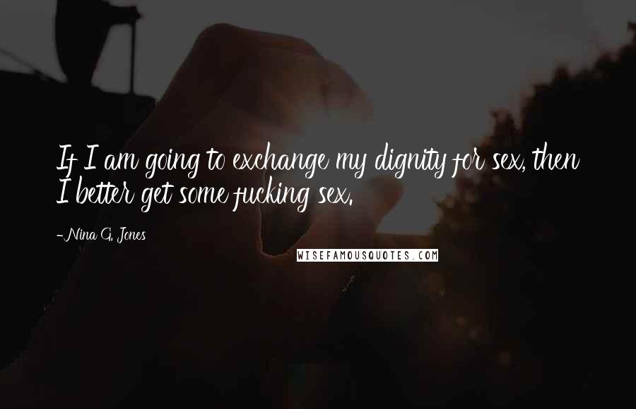 Nina G. Jones Quotes: If I am going to exchange my dignity for sex, then I better get some fucking sex.