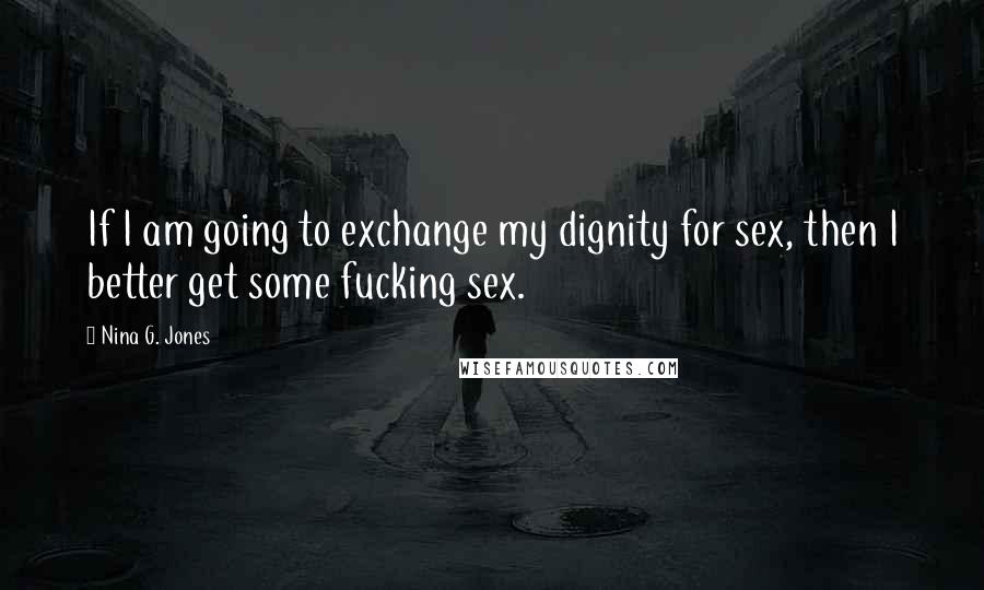 Nina G. Jones Quotes: If I am going to exchange my dignity for sex, then I better get some fucking sex.