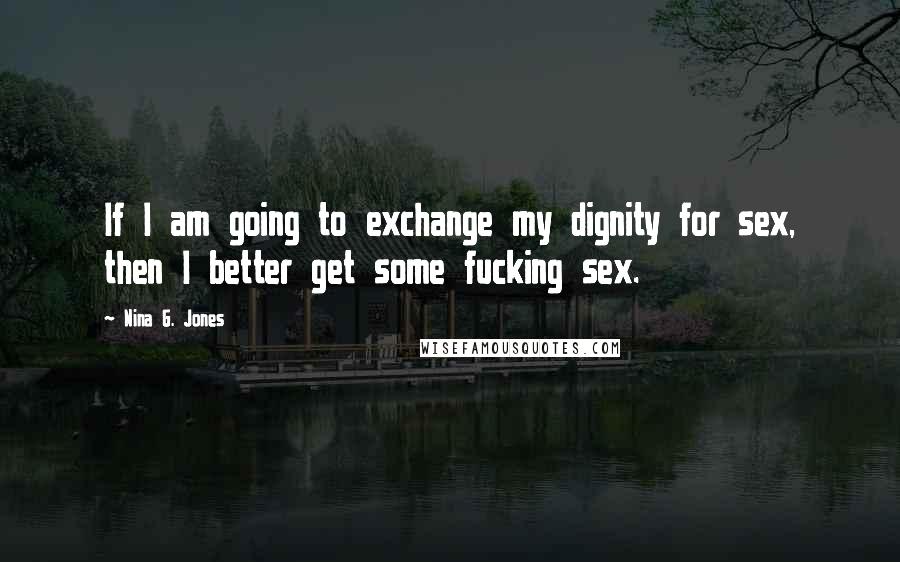 Nina G. Jones Quotes: If I am going to exchange my dignity for sex, then I better get some fucking sex.