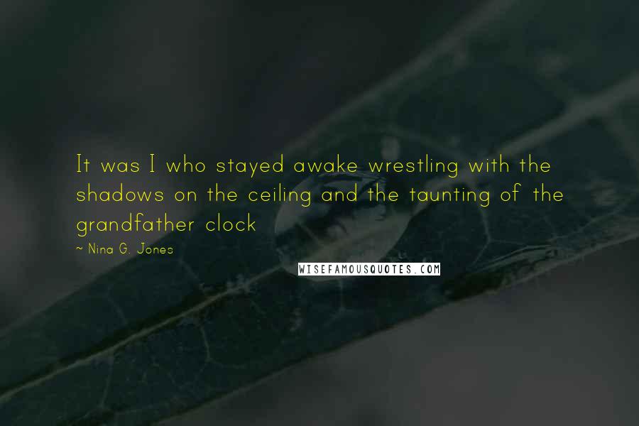 Nina G. Jones Quotes: It was I who stayed awake wrestling with the shadows on the ceiling and the taunting of the grandfather clock