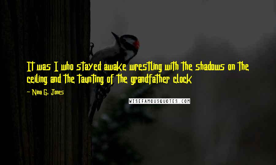 Nina G. Jones Quotes: It was I who stayed awake wrestling with the shadows on the ceiling and the taunting of the grandfather clock