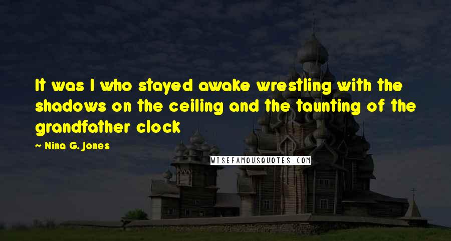 Nina G. Jones Quotes: It was I who stayed awake wrestling with the shadows on the ceiling and the taunting of the grandfather clock