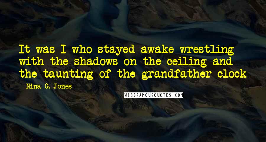 Nina G. Jones Quotes: It was I who stayed awake wrestling with the shadows on the ceiling and the taunting of the grandfather clock