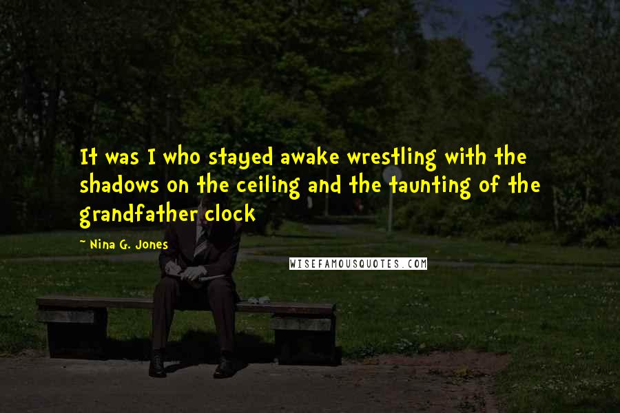 Nina G. Jones Quotes: It was I who stayed awake wrestling with the shadows on the ceiling and the taunting of the grandfather clock