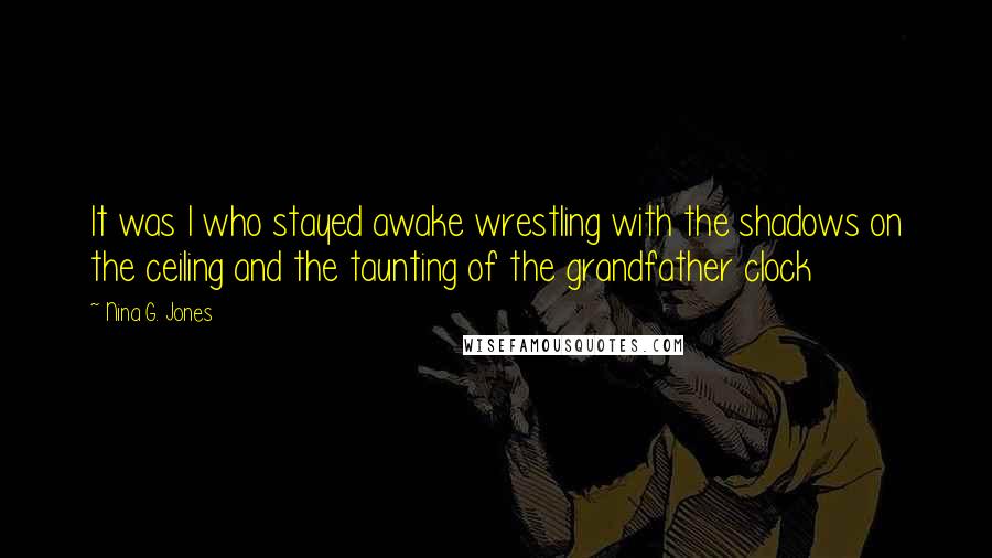 Nina G. Jones Quotes: It was I who stayed awake wrestling with the shadows on the ceiling and the taunting of the grandfather clock