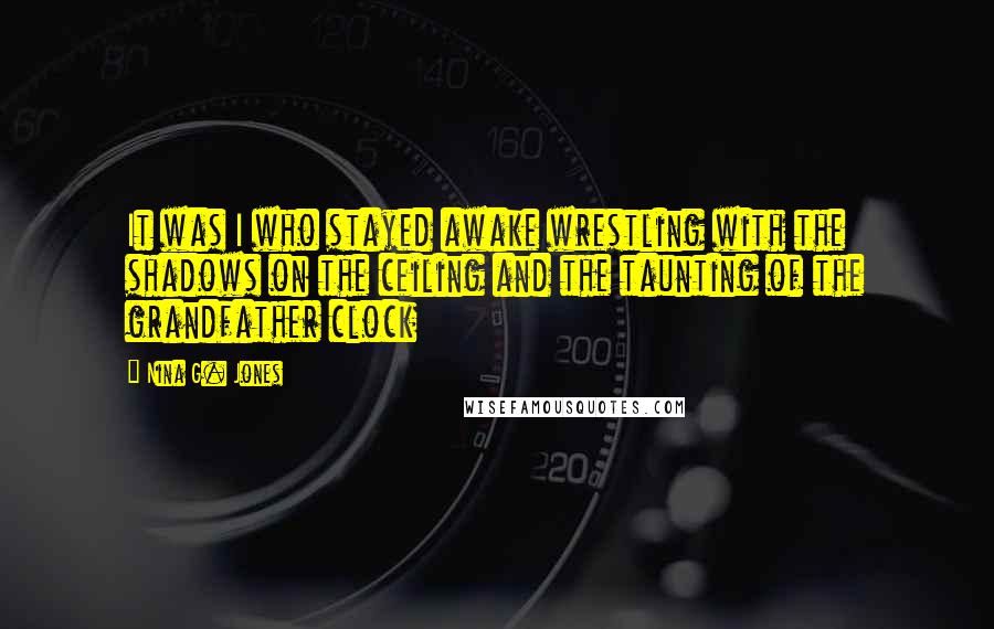 Nina G. Jones Quotes: It was I who stayed awake wrestling with the shadows on the ceiling and the taunting of the grandfather clock