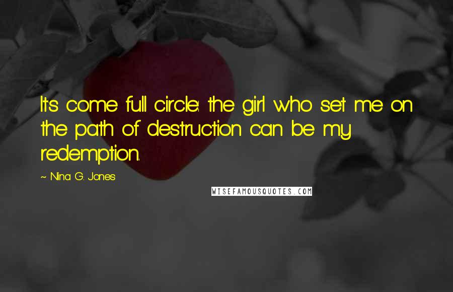 Nina G. Jones Quotes: It's come full circle: the girl who set me on the path of destruction can be my redemption.
