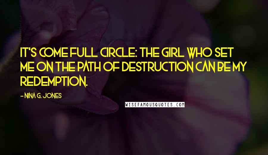 Nina G. Jones Quotes: It's come full circle: the girl who set me on the path of destruction can be my redemption.