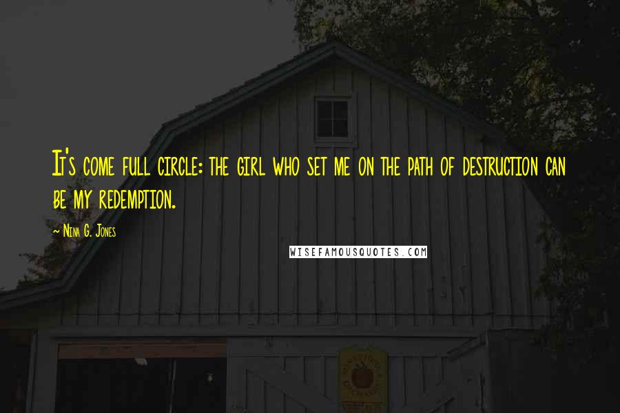 Nina G. Jones Quotes: It's come full circle: the girl who set me on the path of destruction can be my redemption.