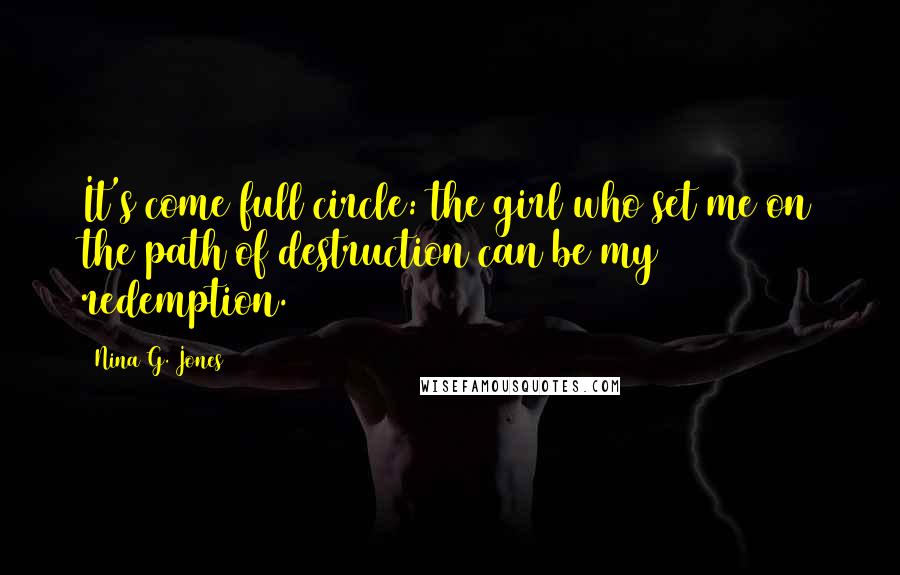 Nina G. Jones Quotes: It's come full circle: the girl who set me on the path of destruction can be my redemption.