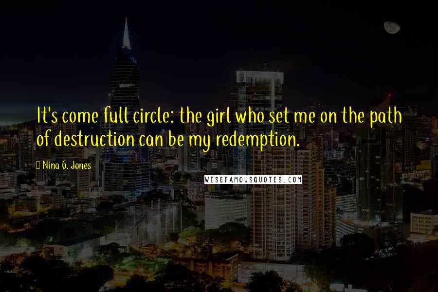 Nina G. Jones Quotes: It's come full circle: the girl who set me on the path of destruction can be my redemption.