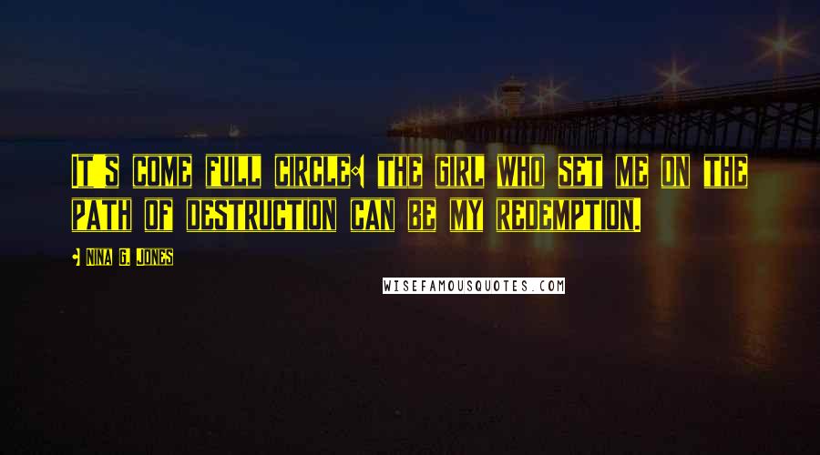 Nina G. Jones Quotes: It's come full circle: the girl who set me on the path of destruction can be my redemption.