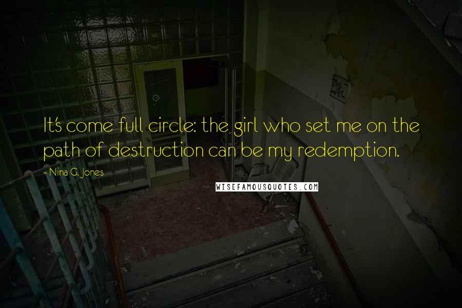 Nina G. Jones Quotes: It's come full circle: the girl who set me on the path of destruction can be my redemption.