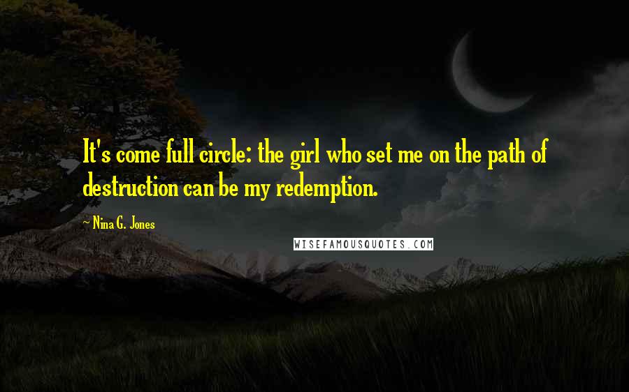 Nina G. Jones Quotes: It's come full circle: the girl who set me on the path of destruction can be my redemption.