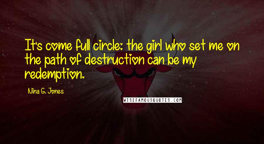 Nina G. Jones Quotes: It's come full circle: the girl who set me on the path of destruction can be my redemption.