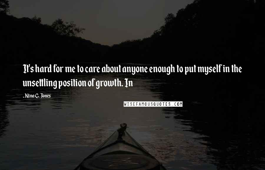 Nina G. Jones Quotes: It's hard for me to care about anyone enough to put myself in the unsettling position of growth. In