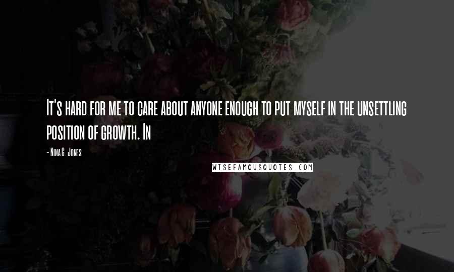 Nina G. Jones Quotes: It's hard for me to care about anyone enough to put myself in the unsettling position of growth. In