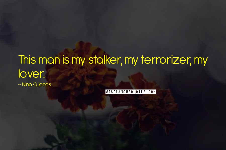 Nina G. Jones Quotes: This man is my stalker, my terrorizer, my lover.