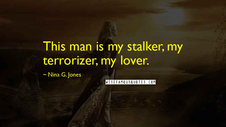 Nina G. Jones Quotes: This man is my stalker, my terrorizer, my lover.