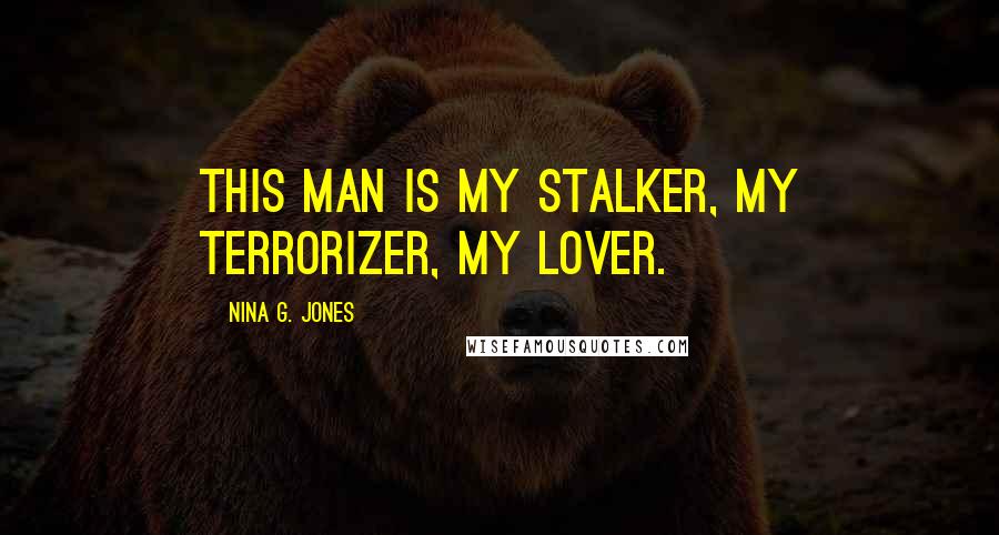 Nina G. Jones Quotes: This man is my stalker, my terrorizer, my lover.