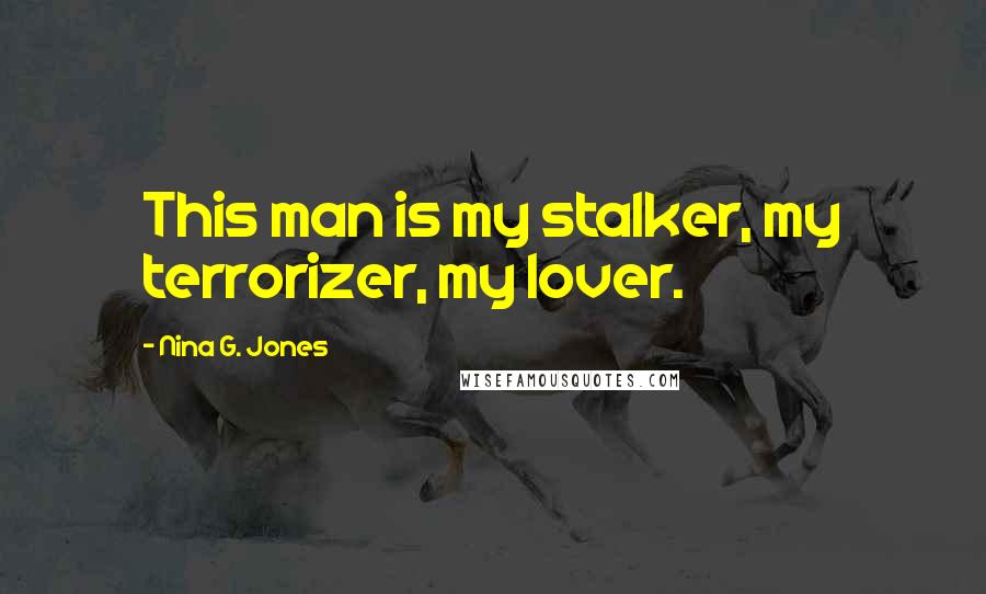 Nina G. Jones Quotes: This man is my stalker, my terrorizer, my lover.