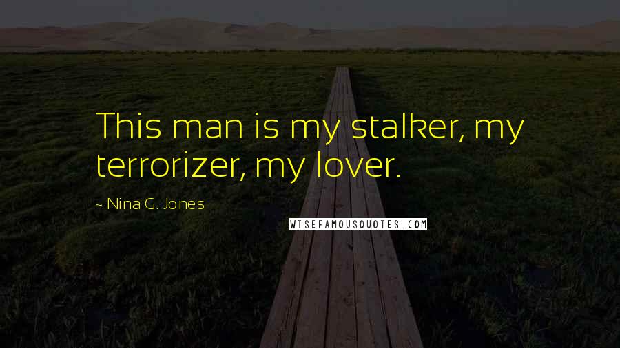 Nina G. Jones Quotes: This man is my stalker, my terrorizer, my lover.