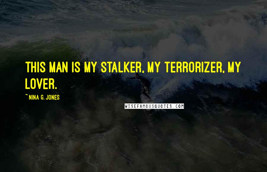 Nina G. Jones Quotes: This man is my stalker, my terrorizer, my lover.