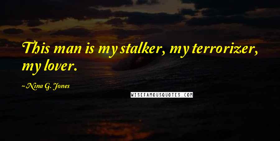 Nina G. Jones Quotes: This man is my stalker, my terrorizer, my lover.