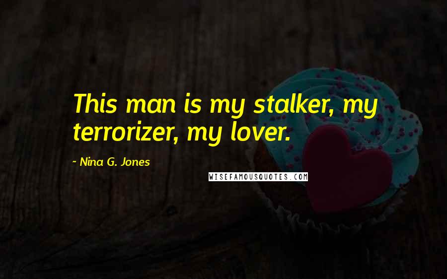 Nina G. Jones Quotes: This man is my stalker, my terrorizer, my lover.