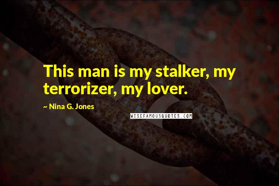 Nina G. Jones Quotes: This man is my stalker, my terrorizer, my lover.