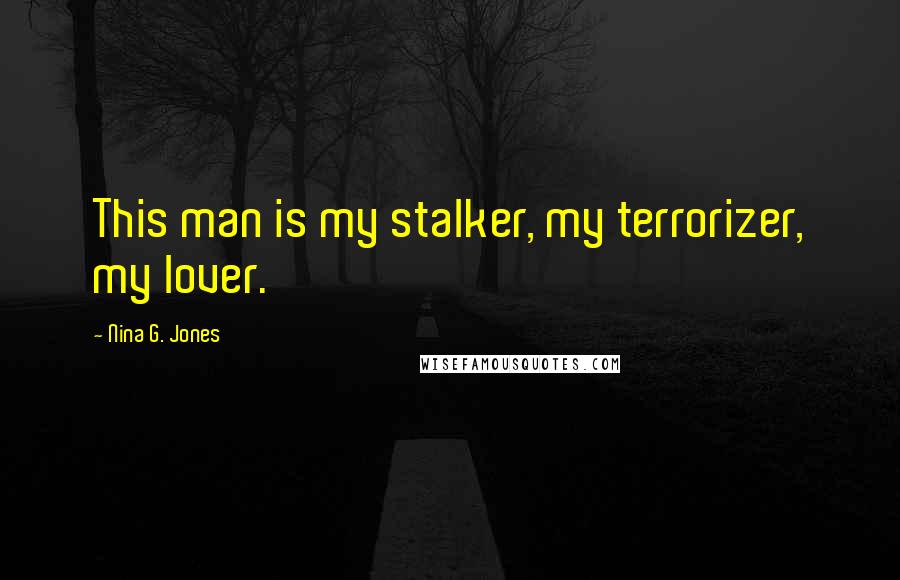 Nina G. Jones Quotes: This man is my stalker, my terrorizer, my lover.