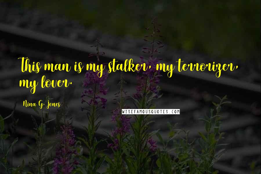 Nina G. Jones Quotes: This man is my stalker, my terrorizer, my lover.