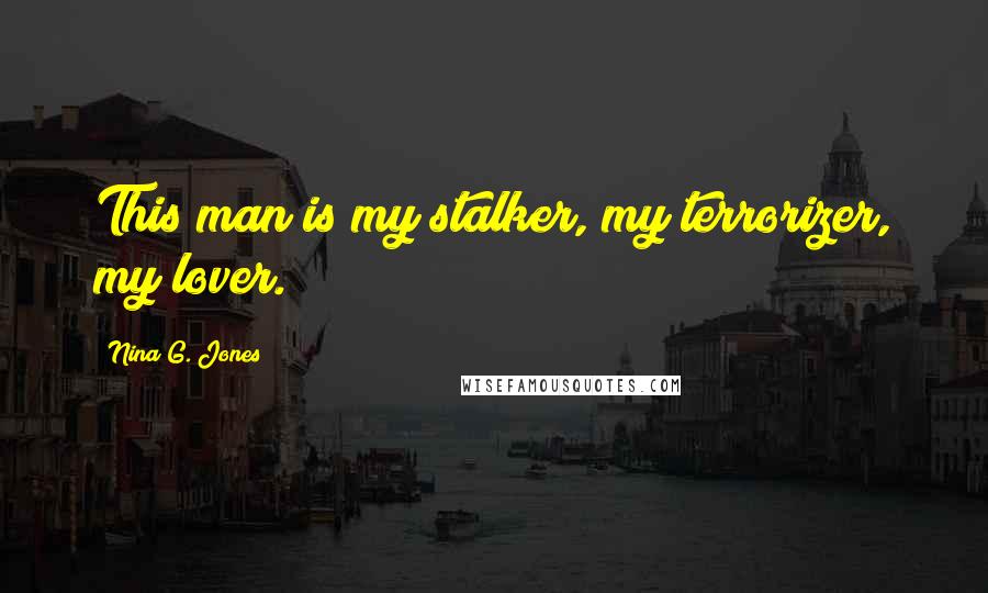 Nina G. Jones Quotes: This man is my stalker, my terrorizer, my lover.