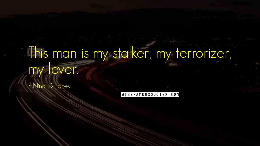 Nina G. Jones Quotes: This man is my stalker, my terrorizer, my lover.