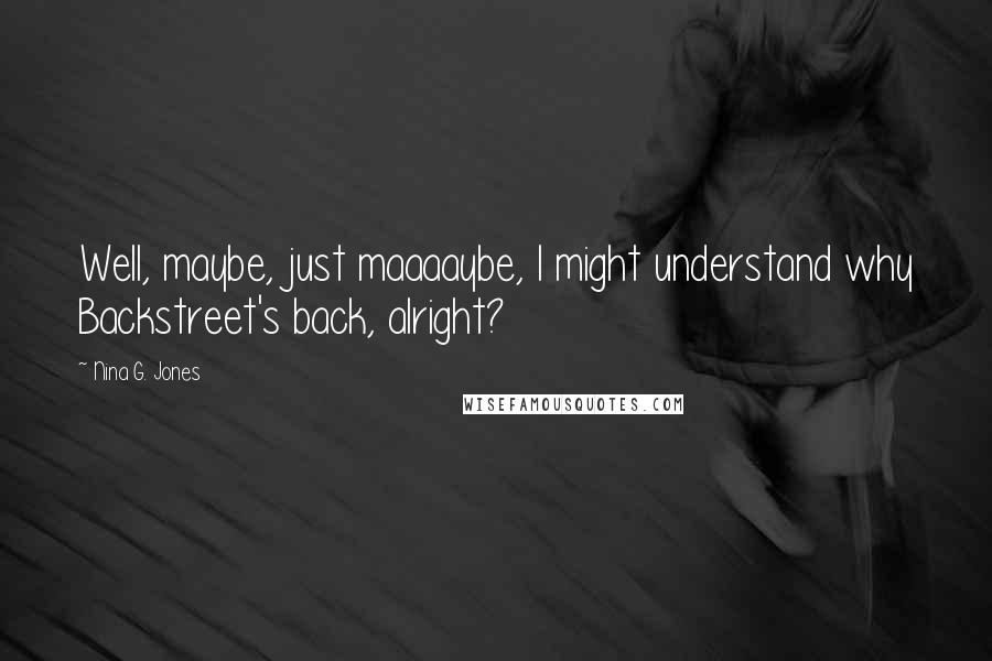 Nina G. Jones Quotes: Well, maybe, just maaaaybe, I might understand why Backstreet's back, alright?