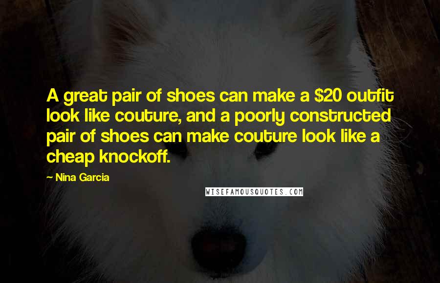 Nina Garcia Quotes: A great pair of shoes can make a $20 outfit look like couture, and a poorly constructed pair of shoes can make couture look like a cheap knockoff.