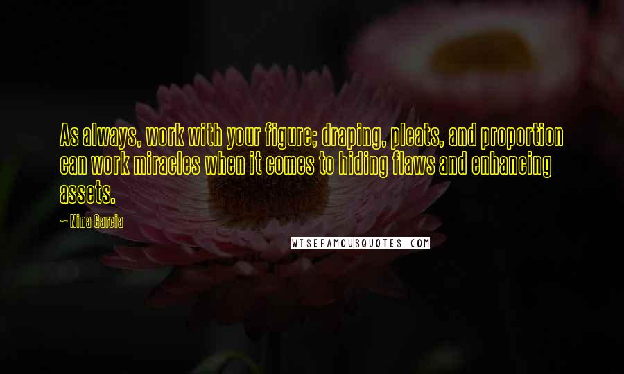 Nina Garcia Quotes: As always, work with your figure; draping, pleats, and proportion can work miracles when it comes to hiding flaws and enhancing assets.