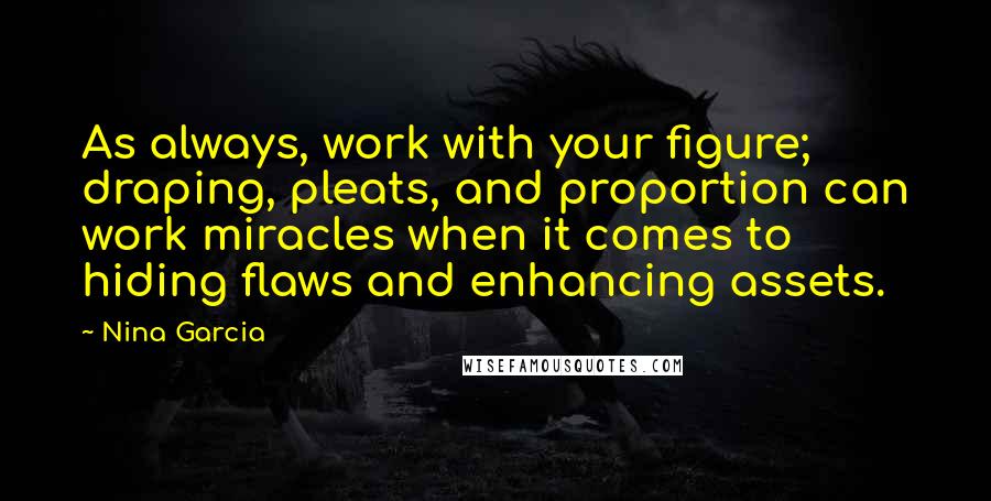 Nina Garcia Quotes: As always, work with your figure; draping, pleats, and proportion can work miracles when it comes to hiding flaws and enhancing assets.